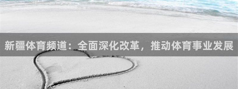 龙门直播nba免费直播在线观看：新疆体育频道：全面深化改革，推动体育事业发展
