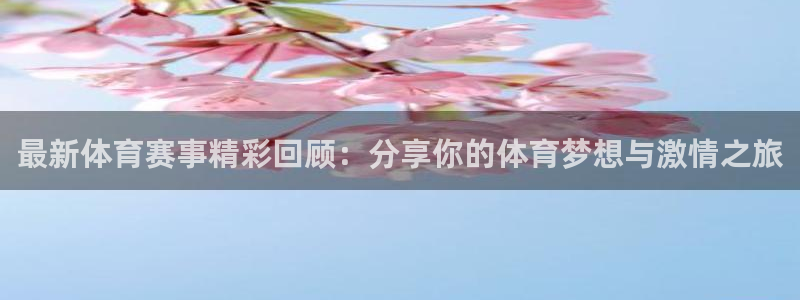 下载龙门体育直播：最新体育赛事精彩回顾：分享你的体育梦想与激情之旅