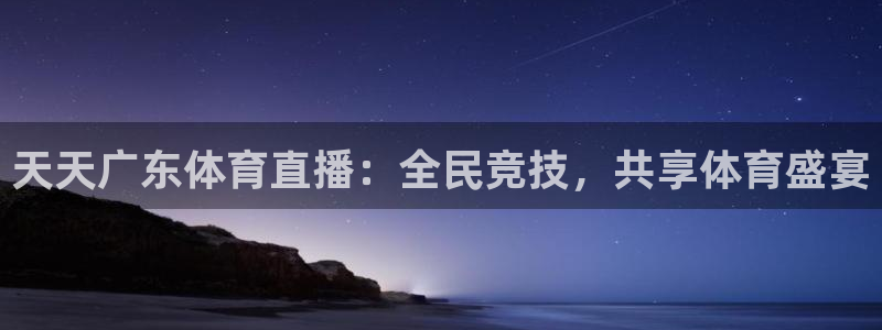 龙门镖局直播：天天广东体育直播：全民竞技，共享体育盛宴