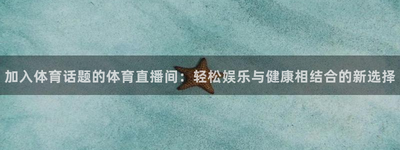 咪咕视频体育直播龙门：加入体育话题的体育直播间：轻松娱乐与健康相结合的新选择